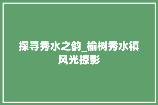 探寻秀水之韵_榆树秀水镇风光掠影