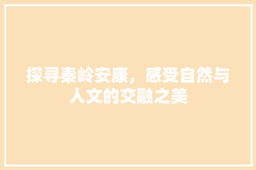 探寻秦岭安康，感受自然与人文的交融之美