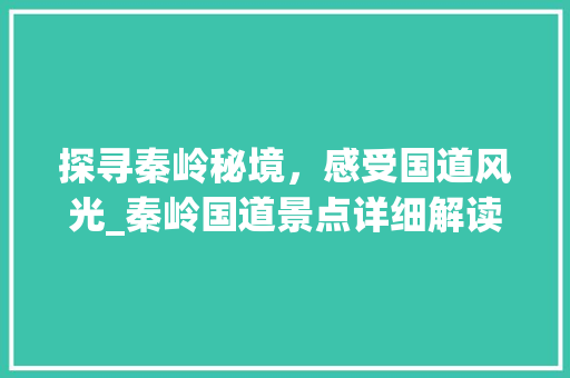 探寻秦岭秘境，感受国道风光_秦岭国道景点详细解读