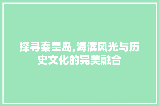 探寻秦皇岛,海滨风光与历史文化的完美融合