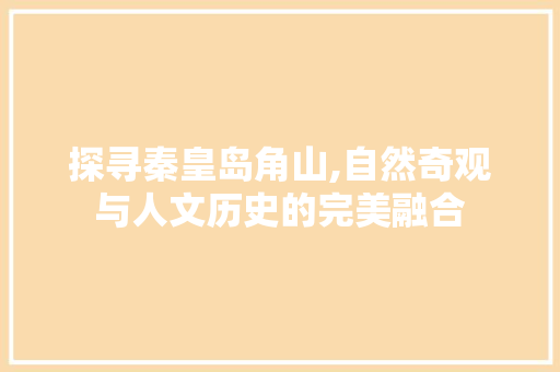 探寻秦皇岛角山,自然奇观与人文历史的完美融合