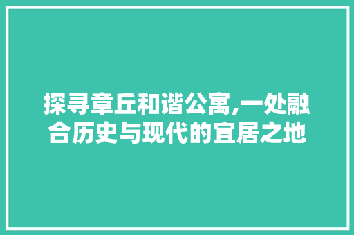 探寻章丘和谐公寓,一处融合历史与现代的宜居之地