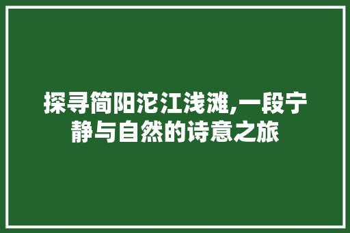 探寻简阳沱江浅滩,一段宁静与自然的诗意之旅