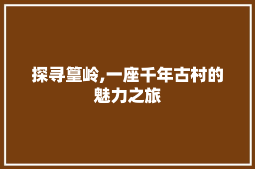 探寻篁岭,一座千年古村的魅力之旅