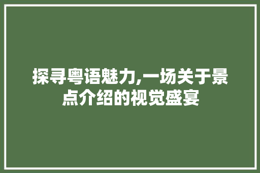 探寻粤语魅力,一场关于景点介绍的视觉盛宴