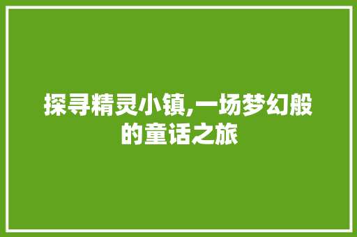 探寻精灵小镇,一场梦幻般的童话之旅