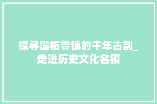 探寻潭柘寺镇的千年古韵_走进历史文化名镇