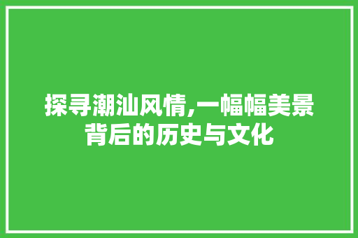 探寻潮汕风情,一幅幅美景背后的历史与文化