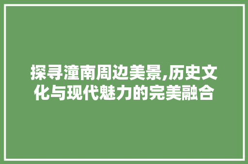 探寻潼南周边美景,历史文化与现代魅力的完美融合