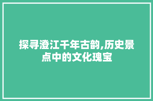 探寻澄江千年古韵,历史景点中的文化瑰宝