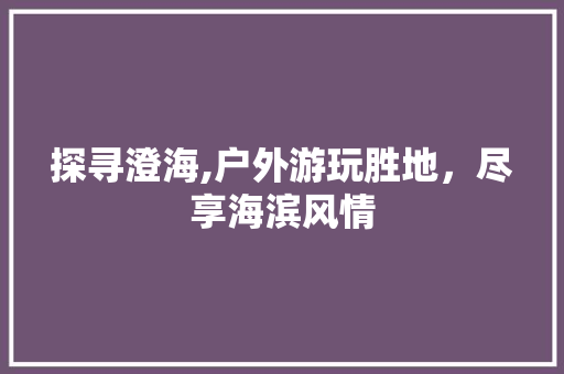 探寻澄海,户外游玩胜地，尽享海滨风情