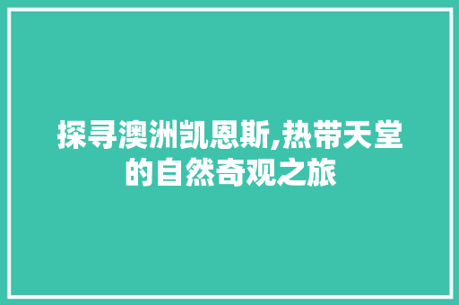 探寻澳洲凯恩斯,热带天堂的自然奇观之旅