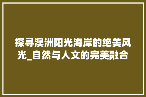 探寻澳洲阳光海岸的绝美风光_自然与人文的完美融合