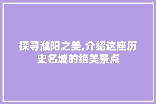 探寻濮阳之美,介绍这座历史名城的绝美景点