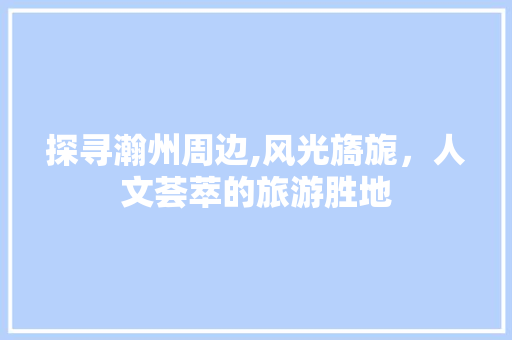 探寻瀚州周边,风光旖旎，人文荟萃的旅游胜地