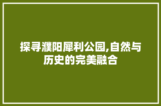 探寻濮阳犀利公园,自然与历史的完美融合