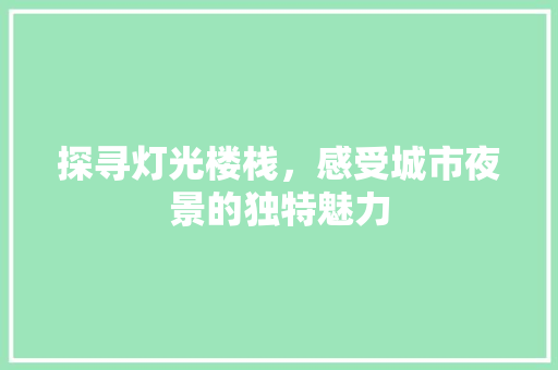 探寻灯光楼栈，感受城市夜景的独特魅力