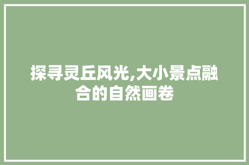 探寻灵丘风光,大小景点融合的自然画卷