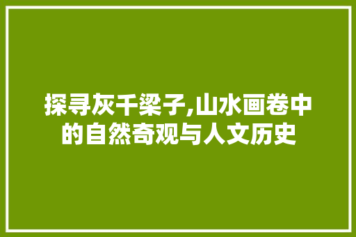 探寻灰千梁子,山水画卷中的自然奇观与人文历史