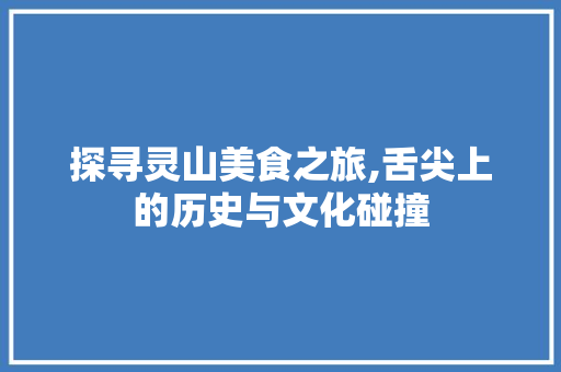 探寻灵山美食之旅,舌尖上的历史与文化碰撞