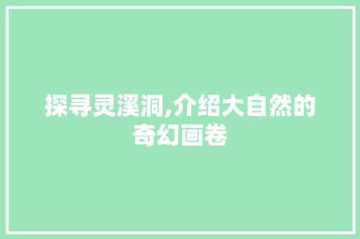 探寻灵溪洞,介绍大自然的奇幻画卷