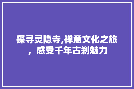 探寻灵隐寺,禅意文化之旅，感受千年古刹魅力