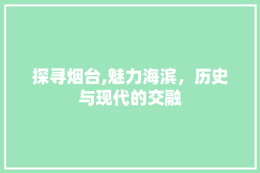 探寻烟台,魅力海滨，历史与现代的交融