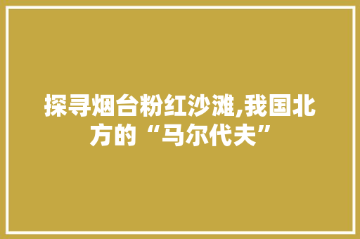 探寻烟台粉红沙滩,我国北方的“马尔代夫”