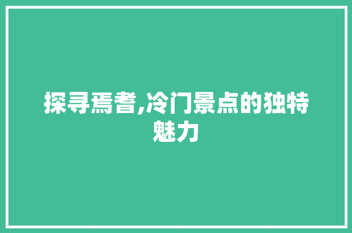 探寻焉耆,冷门景点的独特魅力