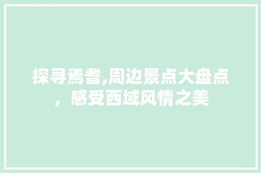 探寻焉耆,周边景点大盘点，感受西域风情之美  第1张