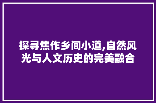 探寻焦作乡间小道,自然风光与人文历史的完美融合