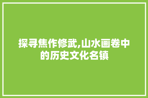 探寻焦作修武,山水画卷中的历史文化名镇