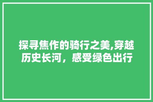 探寻焦作的骑行之美,穿越历史长河，感受绿色出行