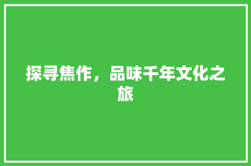 探寻焦作，品味千年文化之旅