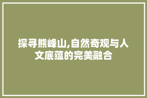 探寻熊峰山,自然奇观与人文底蕴的完美融合