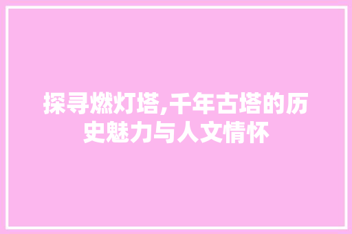 探寻燃灯塔,千年古塔的历史魅力与人文情怀