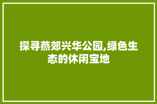 探寻燕郊兴华公园,绿色生态的休闲宝地