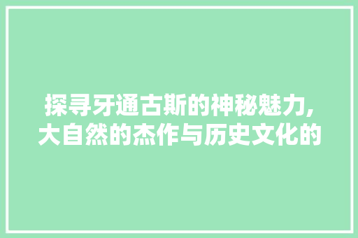 探寻牙通古斯的神秘魅力,大自然的杰作与历史文化的交融