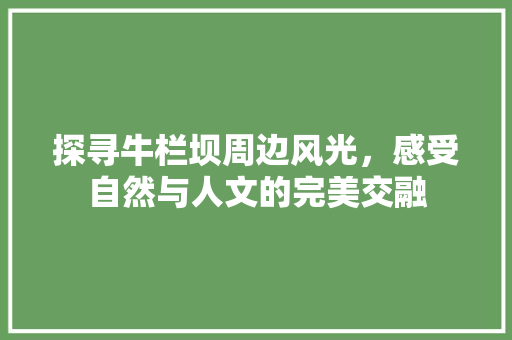 探寻牛栏坝周边风光，感受自然与人文的完美交融