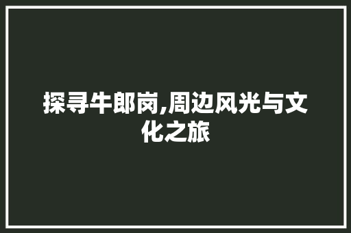 探寻牛郎岗,周边风光与文化之旅