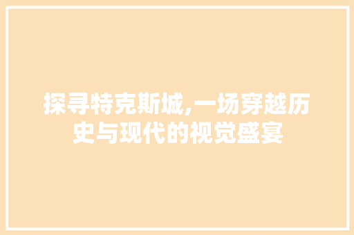 探寻特克斯城,一场穿越历史与现代的视觉盛宴