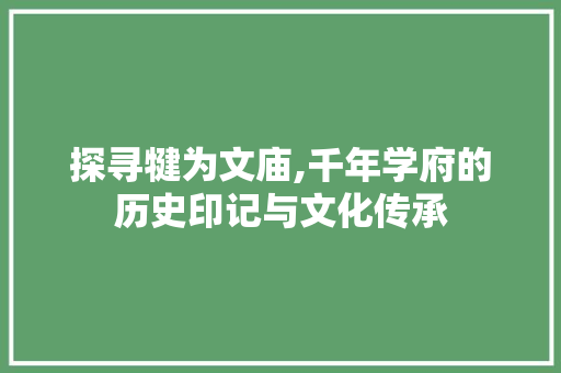 探寻犍为文庙,千年学府的历史印记与文化传承