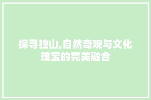 探寻独山,自然奇观与文化瑰宝的完美融合