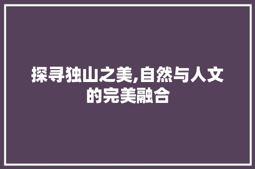 探寻独山之美,自然与人文的完美融合