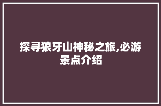 探寻狼牙山神秘之旅,必游景点介绍