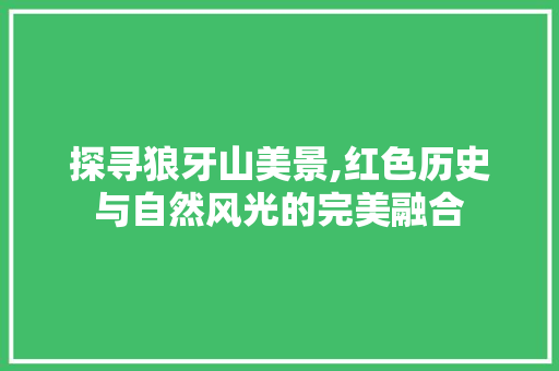 探寻狼牙山美景,红色历史与自然风光的完美融合