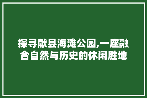 探寻献县海滩公园,一座融合自然与历史的休闲胜地