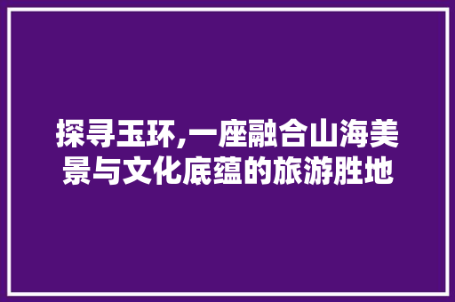 探寻玉环,一座融合山海美景与文化底蕴的旅游胜地