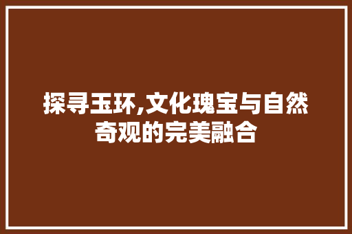 探寻玉环,文化瑰宝与自然奇观的完美融合