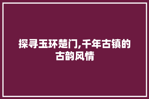 探寻玉环楚门,千年古镇的古韵风情